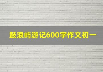 鼓浪屿游记600字作文初一