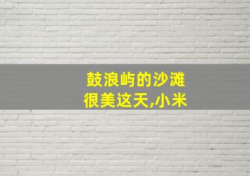 鼓浪屿的沙滩很美这天,小米