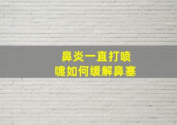 鼻炎一直打喷嚏如何缓解鼻塞