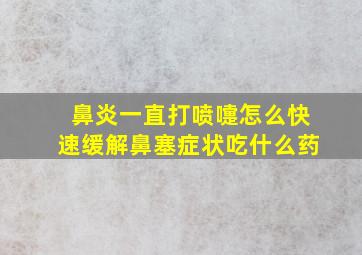 鼻炎一直打喷嚏怎么快速缓解鼻塞症状吃什么药