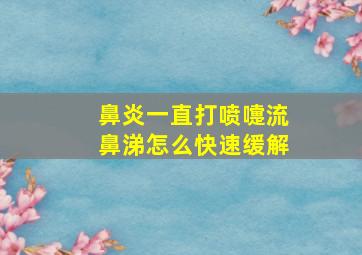 鼻炎一直打喷嚏流鼻涕怎么快速缓解