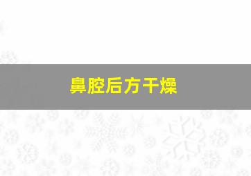 鼻腔后方干燥