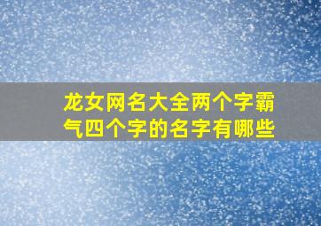 龙女网名大全两个字霸气四个字的名字有哪些