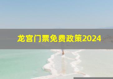 龙宫门票免费政策2024