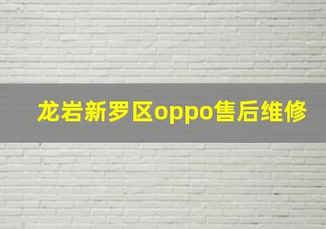 龙岩新罗区oppo售后维修