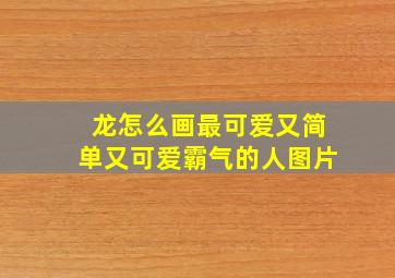 龙怎么画最可爱又简单又可爱霸气的人图片