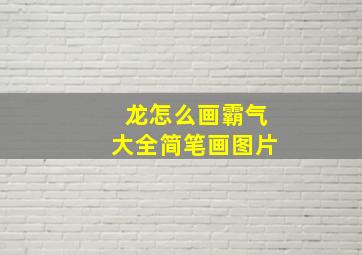 龙怎么画霸气大全简笔画图片