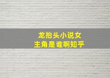 龙抬头小说女主角是谁啊知乎