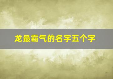 龙最霸气的名字五个字