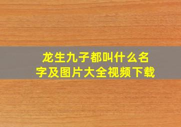 龙生九子都叫什么名字及图片大全视频下载