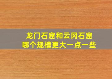 龙门石窟和云冈石窟哪个规模更大一点一些