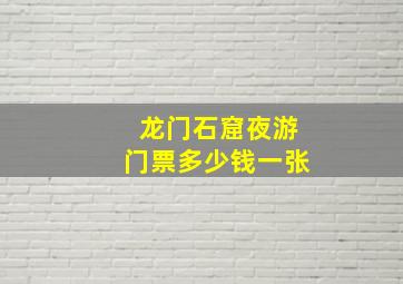 龙门石窟夜游门票多少钱一张