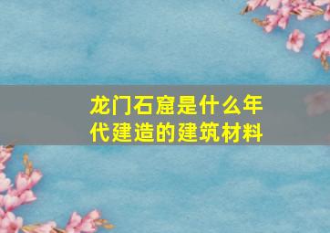 龙门石窟是什么年代建造的建筑材料