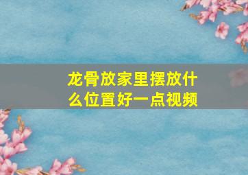 龙骨放家里摆放什么位置好一点视频