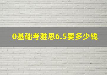 0基础考雅思6.5要多少钱