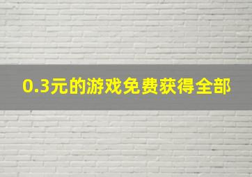 0.3元的游戏免费获得全部