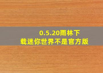 0.5.20雨林下载迷你世界不是官方版