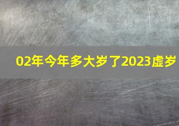 02年今年多大岁了2023虚岁