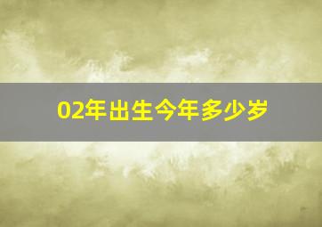 02年出生今年多少岁