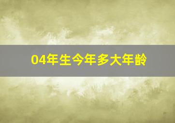 04年生今年多大年龄