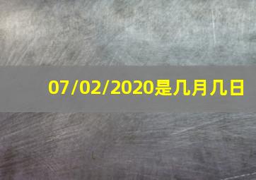 07/02/2020是几月几日