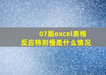 07版excel表格反应特别慢是什么情况