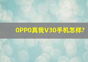 0PP0真我V30手机怎样?