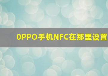 0PPO手机NFC在那里设置