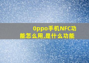 0ppo手机NFC功能怎么用,是什么功能