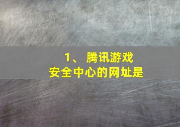 1、 腾讯游戏安全中心的网址是