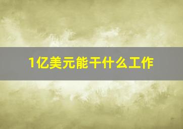 1亿美元能干什么工作