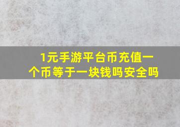 1元手游平台币充值一个币等于一块钱吗安全吗