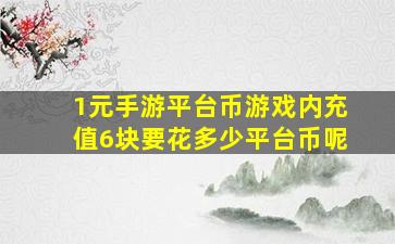 1元手游平台币游戏内充值6块要花多少平台币呢