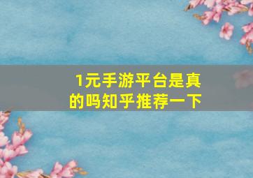 1元手游平台是真的吗知乎推荐一下