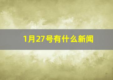 1月27号有什么新闻