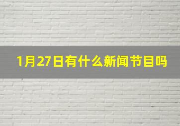 1月27日有什么新闻节目吗