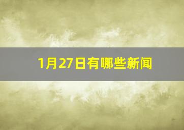 1月27日有哪些新闻