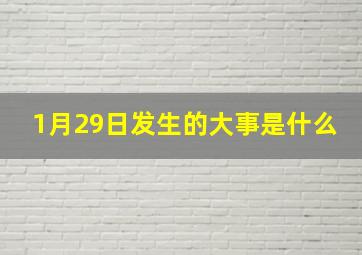 1月29日发生的大事是什么