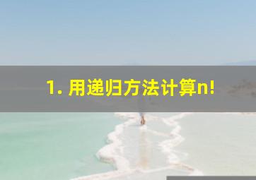 1. 用递归方法计算n!