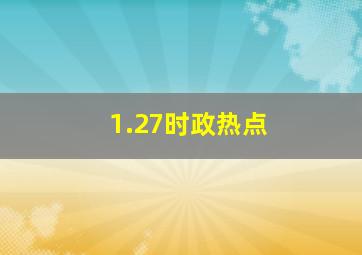 1.27时政热点