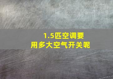 1.5匹空调要用多大空气开关呢