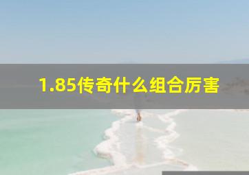 1.85传奇什么组合厉害