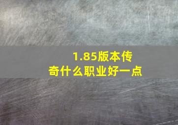 1.85版本传奇什么职业好一点