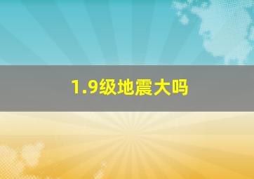 1.9级地震大吗