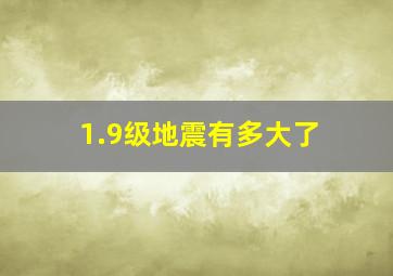 1.9级地震有多大了