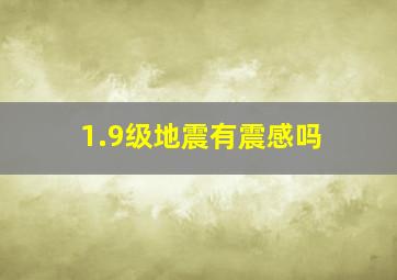 1.9级地震有震感吗