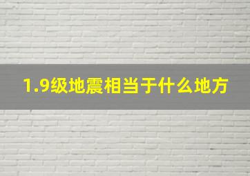 1.9级地震相当于什么地方