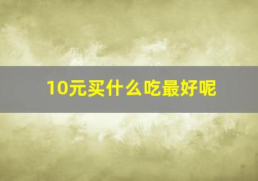 10元买什么吃最好呢