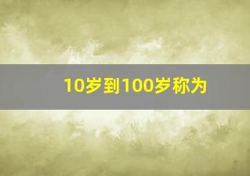 10岁到100岁称为