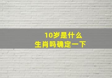 10岁是什么生肖吗确定一下